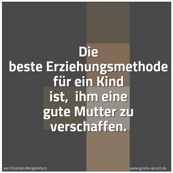 Spruchbild mit dem Text 'Die beste Erziehungsmethode für ein Kind ist,
ihm eine gute Mutter zu verschaffen.'