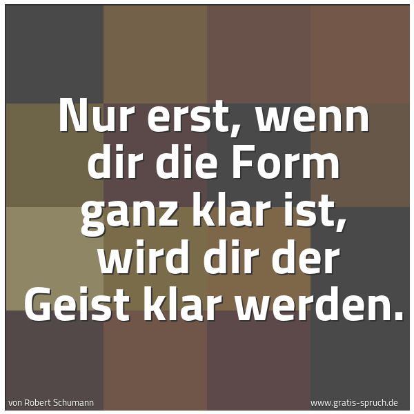 Spruchbild mit dem Text 'Nur erst, wenn dir die Form ganz klar ist,
wird dir der Geist klar werden.'