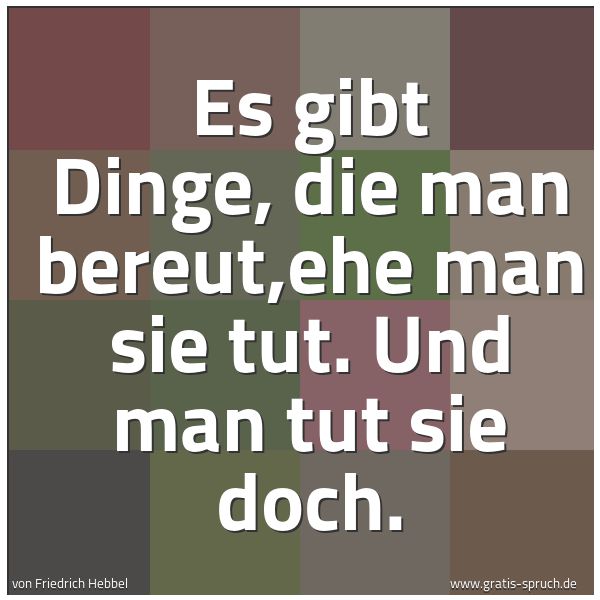 Spruchbild mit dem Text 'Es gibt Dinge,
die man bereut,ehe man sie tut.
Und man tut sie doch.'