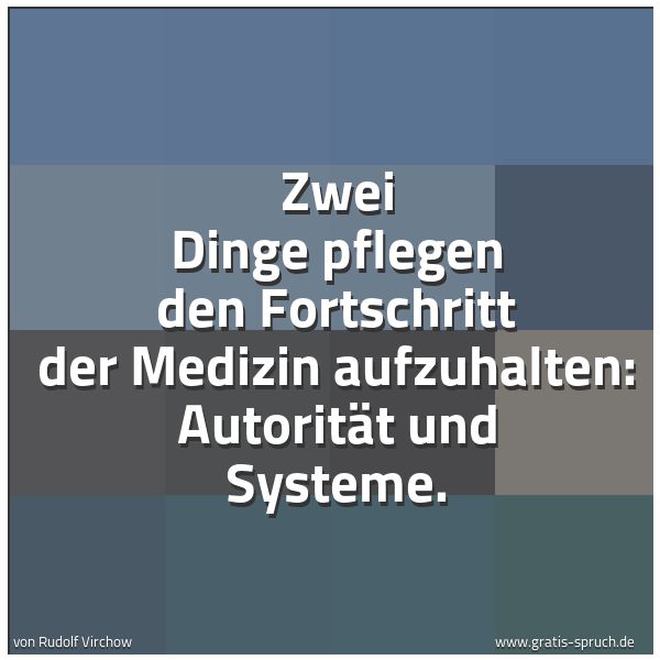 Spruchbild mit dem Text 'Zwei Dinge pflegen den Fortschritt der Medizin aufzuhalten: Autorität und Systeme.
'