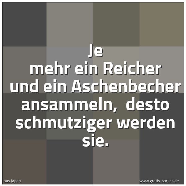 Spruchbild mit dem Text 'Je mehr ein Reicher und ein Aschenbecher ansammeln,
desto schmutziger werden sie.'
