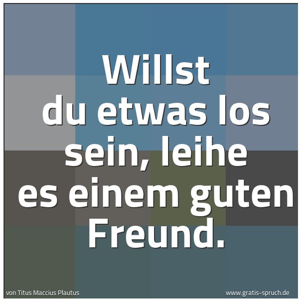 Spruchbild mit dem Text 'Willst du etwas los sein, leihe es einem guten Freund.'