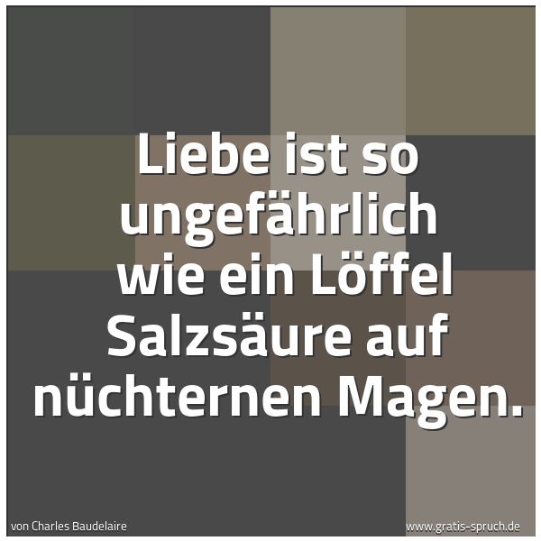 Spruchbild mit dem Text 'Liebe ist so ungefährlich
wie ein Löffel Salzsäure auf nüchternen Magen. '