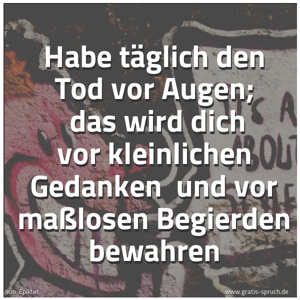 Spruchbild mit dem Text 'Habe täglich den Tod vor Augen;
das wird dich vor kleinlichen Gedanken
und vor maßlosen Begierden bewahren'