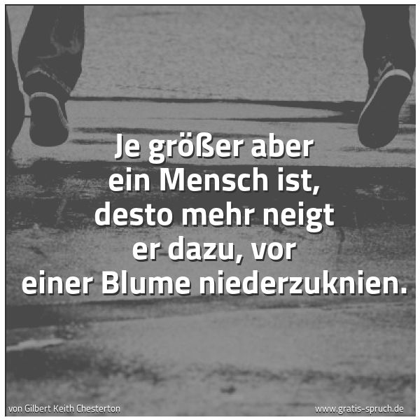 Spruchbild mit dem Text 'Je größer aber ein Mensch ist,
desto mehr neigt er dazu,
vor einer Blume niederzuknien.'