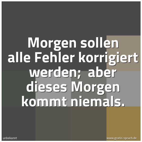 Spruchbild mit dem Text 'Morgen sollen alle Fehler korrigiert werden;
aber dieses Morgen kommt niemals. '