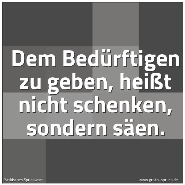 Spruchbild mit dem Text 'Dem Bedürftigen zu geben, heißt nicht schenken,
sondern säen.'