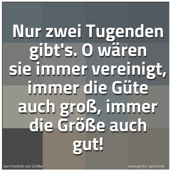 Spruchbild mit dem Text 'Nur zwei Tugenden gibt's.
O wären sie immer vereinigt,
immer die Güte auch groß, immer die Größe auch gut!'