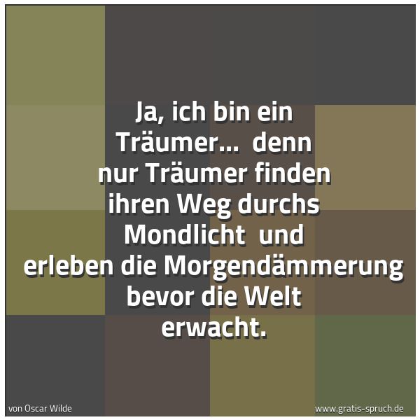 Spruchbild mit dem Text 'Ja, ich bin ein Träumer...
denn nur Träumer finden ihren Weg durchs Mondlicht
und erleben die Morgendämmerung bevor die Welt erwacht. '