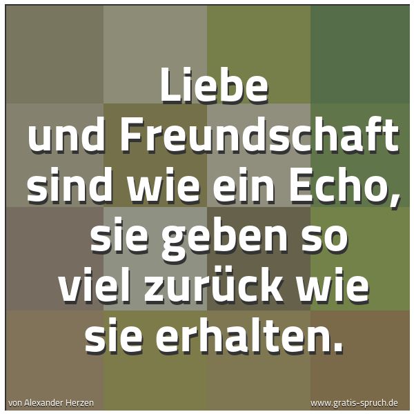 Spruchbild mit dem Text 'Liebe und Freundschaft sind wie ein Echo,
sie geben so viel zurück wie sie erhalten.'