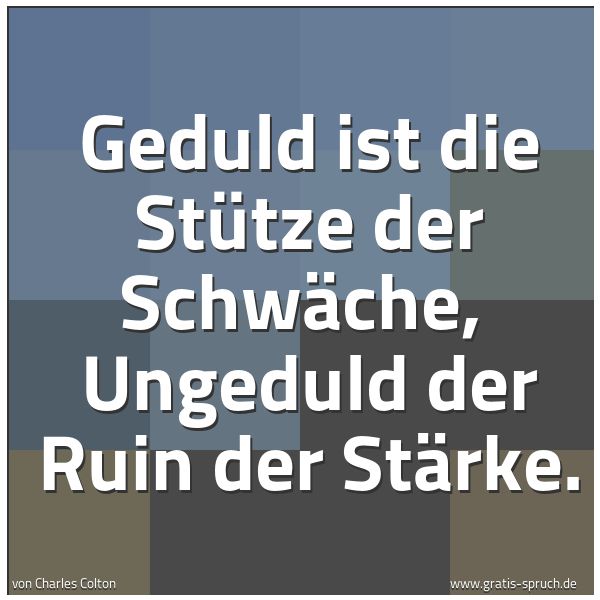 Spruchbild mit dem Text 'Geduld ist die Stütze der Schwäche,
Ungeduld der Ruin der Stärke.'
