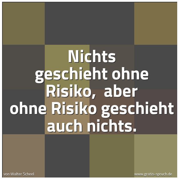 Spruchbild mit dem Text 'Nichts geschieht ohne Risiko,
aber ohne Risiko geschieht auch nichts.'