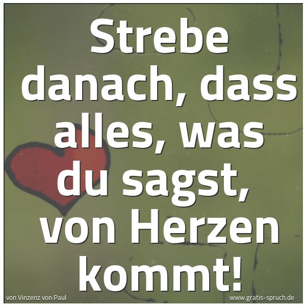Spruchbild mit dem Text 'Strebe danach, dass alles, was du sagst,
von Herzen kommt!'