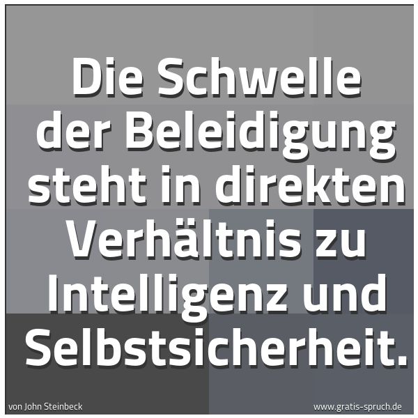 Spruchbild mit dem Text 'Die Schwelle der Beleidigung steht in direkten Verhältnis zu Intelligenz und Selbstsicherheit. '