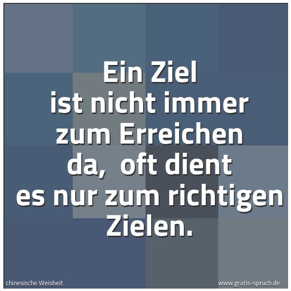 Spruchbild mit dem Text 'Ein Ziel ist nicht immer zum Erreichen da,
oft dient es nur zum richtigen Zielen.'