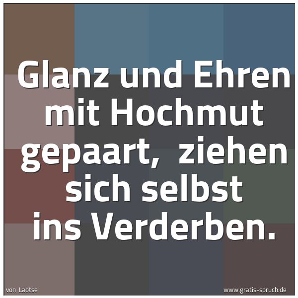Spruchbild mit dem Text 'Glanz und Ehren mit Hochmut gepaart,
ziehen sich selbst ins Verderben.'