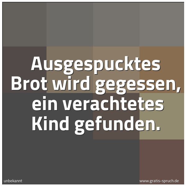 Spruchbild mit dem Text 'Ausgespucktes Brot wird gegessen,
ein verachtetes Kind gefunden.'