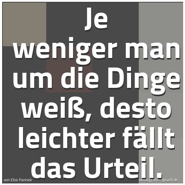 Spruchbild mit dem Text 'Je weniger man um die Dinge weiß,
desto leichter fällt das Urteil.'