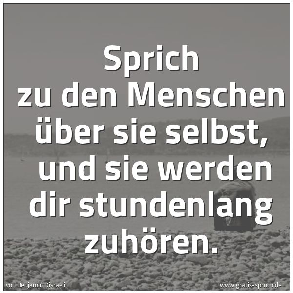 Spruchbild mit dem Text 'Sprich zu den Menschen über sie selbst,
und sie werden dir stundenlang zuhören.'