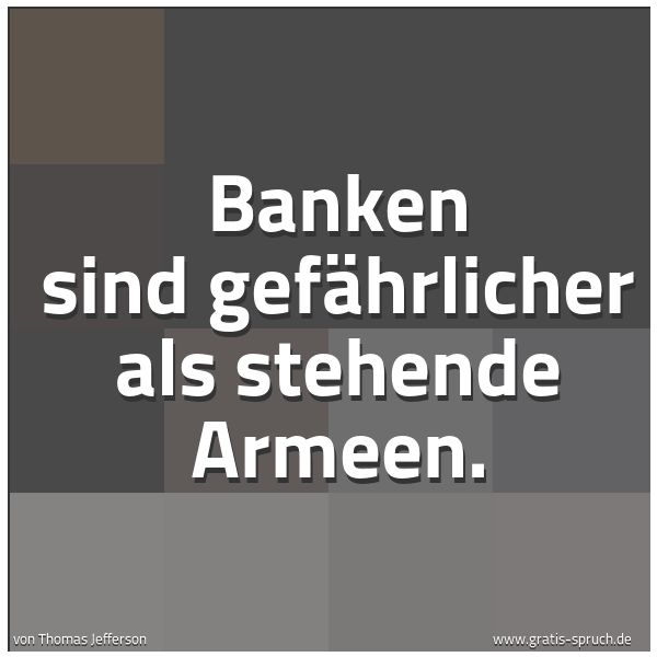 Spruchbild mit dem Text 'Banken sind gefährlicher als stehende Armeen.
'