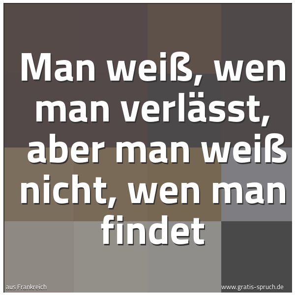 Spruchbild mit dem Text 'Man weiß, wen man verlässt,
aber man weiß nicht, wen man findet'