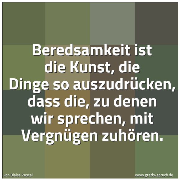 Spruchbild mit dem Text 'Beredsamkeit ist die Kunst, die Dinge so auszudrücken, dass die, zu denen wir sprechen, mit Vergnügen zuhören.'