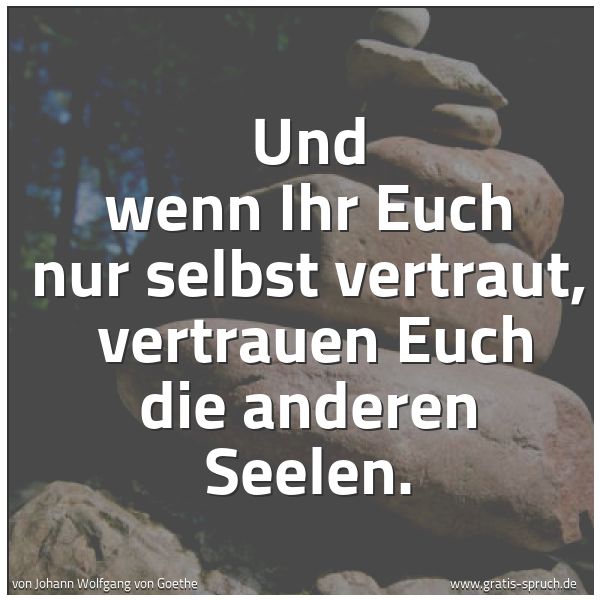Spruchbild mit dem Text 'Und wenn Ihr Euch nur selbst vertraut,
vertrauen Euch die anderen Seelen.'