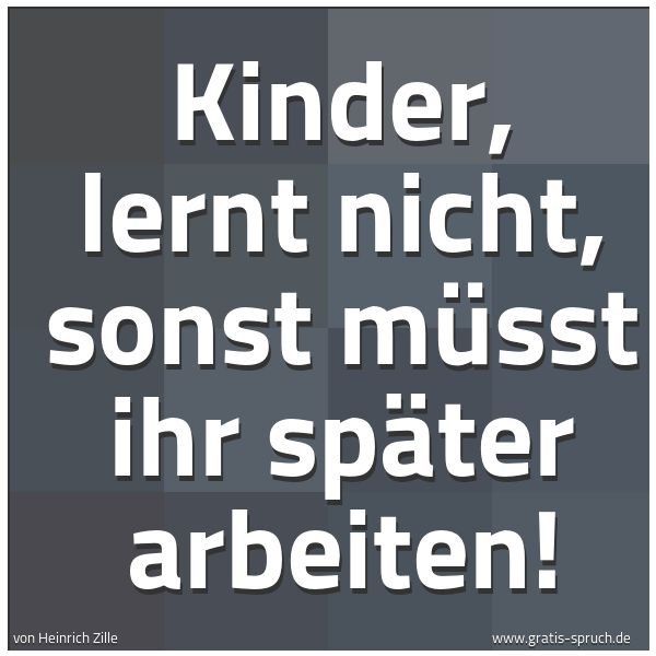 Spruchbild mit dem Text 'Kinder, lernt nicht, sonst müsst ihr später arbeiten!'