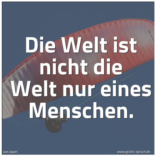 Spruchbild mit dem Text 'Die Welt ist nicht die Welt nur eines Menschen.'
