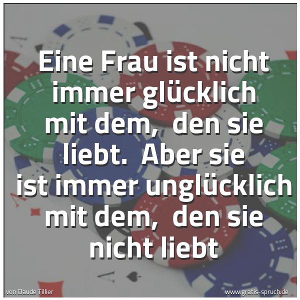 Spruchbild mit dem Text 'Eine Frau ist nicht immer glücklich mit dem,
den sie liebt.
Aber sie ist immer unglücklich mit dem,
den sie nicht liebt'