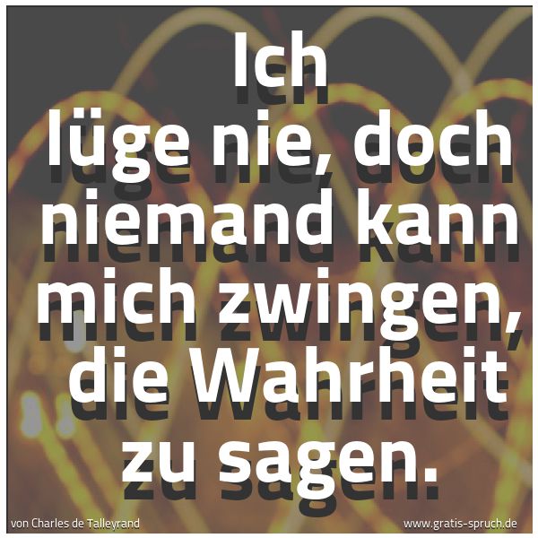 Spruchbild mit dem Text 'Ich lüge nie, doch niemand kann mich zwingen,
die Wahrheit zu sagen. '