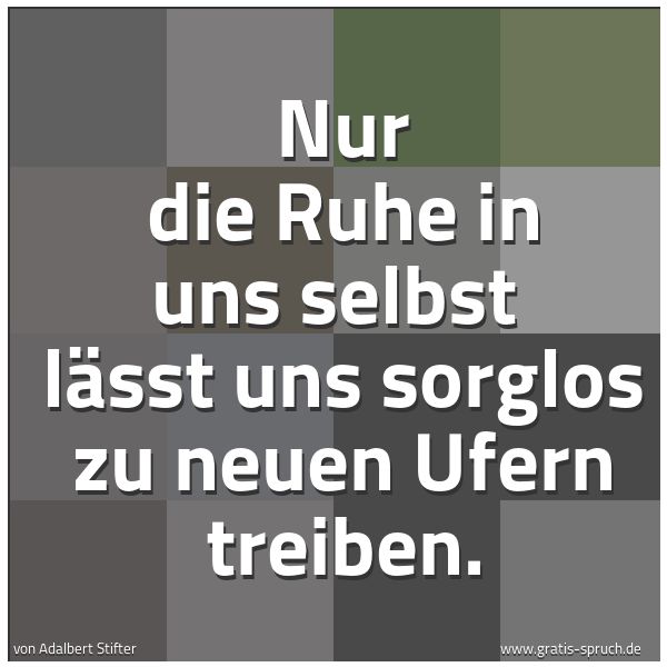 Spruchbild mit dem Text 'Nur die Ruhe in uns selbst
lässt uns sorglos zu neuen Ufern treiben.'