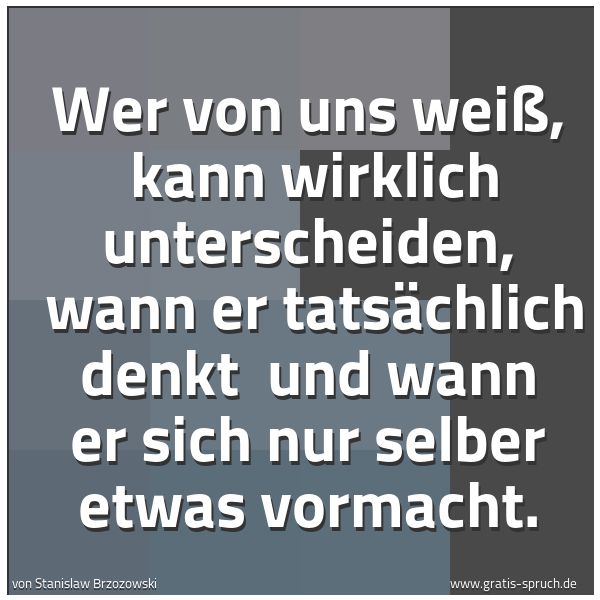 Spruchbild mit dem Text 'Wer von uns weiß,
kann wirklich unterscheiden,
wann er tatsächlich denkt
und wann er sich nur selber etwas vormacht.'