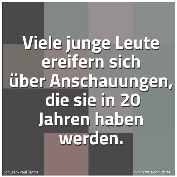 Spruchbild mit dem Text 'Viele junge Leute ereifern sich über Anschauungen,
die sie in 20 Jahren haben werden.'