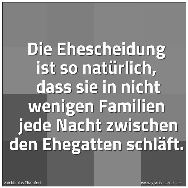 Spruchbild mit dem Text 'Die Ehescheidung ist so natürlich,
dass sie in nicht wenigen Familien
jede Nacht zwischen den Ehegatten schläft.'