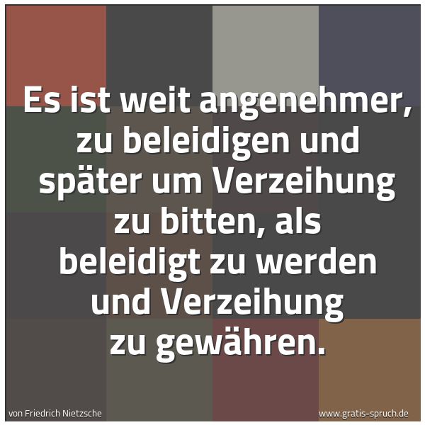 Spruchbild mit dem Text 'Es ist weit angenehmer, zu beleidigen und später um Verzeihung zu bitten, als beleidigt zu werden und Verzeihung zu gewähren.'