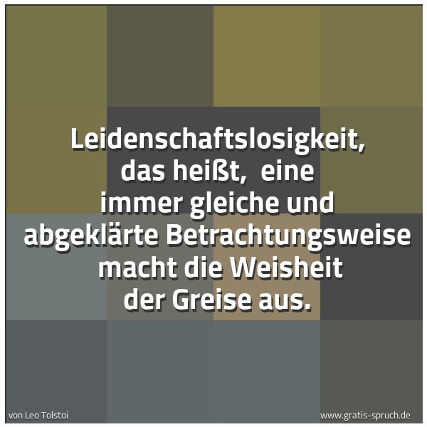 Spruchbild mit dem Text 'Leidenschaftslosigkeit, das heißt,
eine immer gleiche und abgeklärte Betrachtungsweise
macht die Weisheit der Greise aus.'