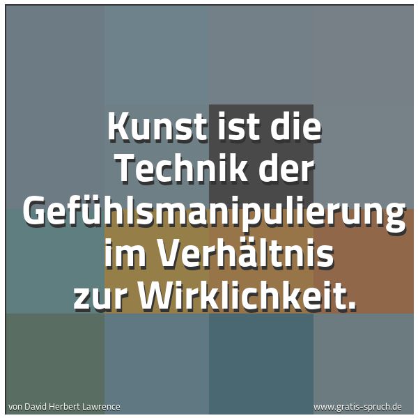Spruchbild mit dem Text 'Kunst ist die Technik der Gefühlsmanipulierung
im Verhältnis zur Wirklichkeit.'