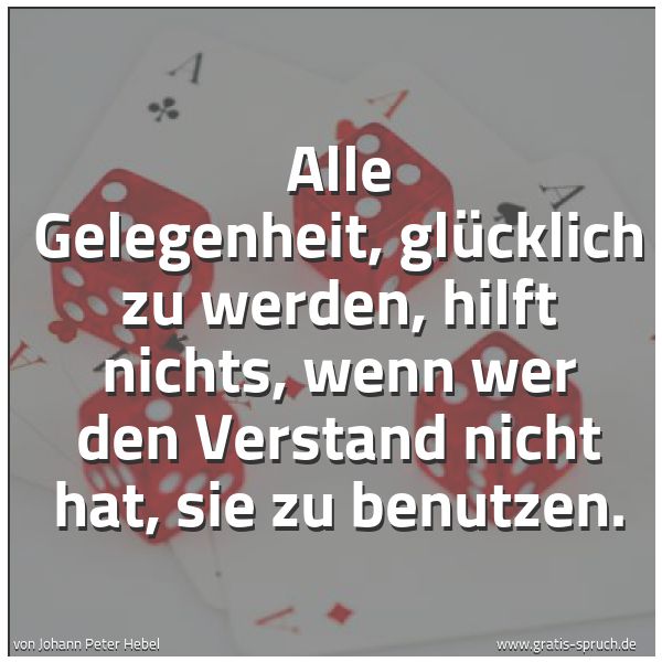 Spruchbild mit dem Text 'Alle Gelegenheit, glücklich zu werden, hilft nichts,
wenn wer den Verstand nicht hat, sie zu benutzen.'