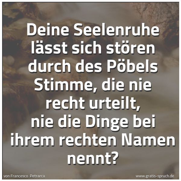 Spruchbild mit dem Text 'Deine Seelenruhe lässt sich stören durch des Pöbels Stimme, die nie recht urteilt, nie die Dinge bei ihrem rechten Namen nennt?'