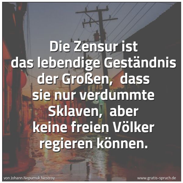 Spruchbild mit dem Text 'Die Zensur ist das lebendige Geständnis der Großen,
dass sie nur verdummte Sklaven,
aber keine freien Völker regieren können.'