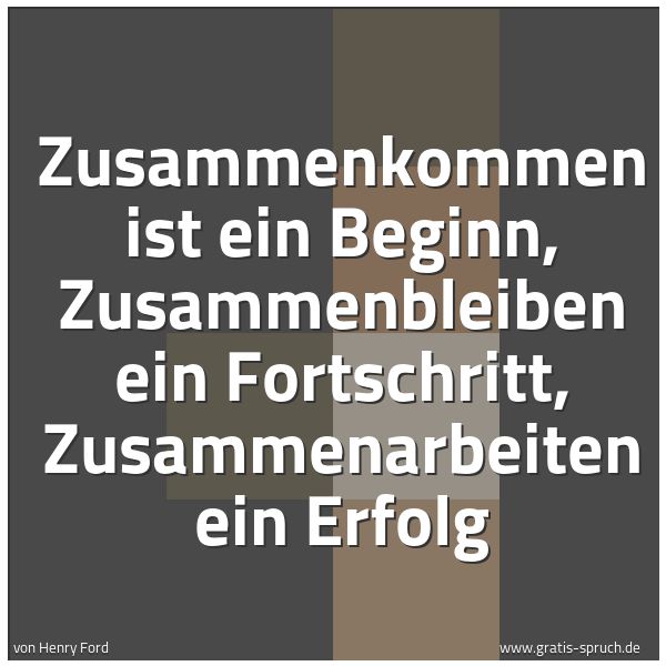 Spruchbild mit dem Text 'Zusammenkommen ist ein Beginn,
Zusammenbleiben ein Fortschritt,
Zusammenarbeiten ein Erfolg'