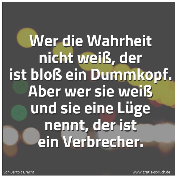 Spruchbild mit dem Text 'Wer die Wahrheit nicht weiß,
der ist bloß ein Dummkopf.
Aber wer sie weiß und sie eine Lüge nennt,
der ist ein Verbrecher.'