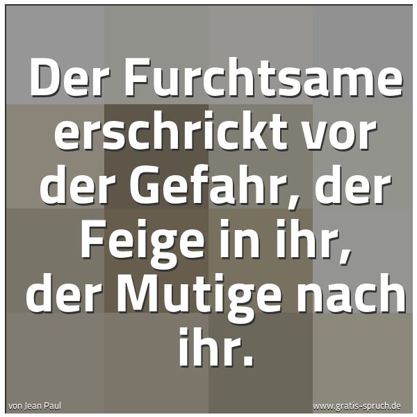 Spruchbild mit dem Text 'Der Furchtsame erschrickt vor der Gefahr, der Feige in ihr, der Mutige nach ihr. '