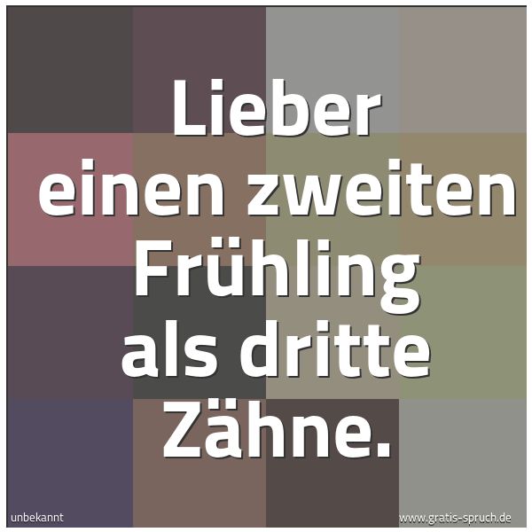 Spruchbild mit dem Text 'Lieber einen zweiten Frühling
als dritte Zähne.'