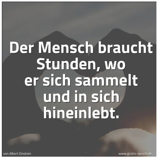 Spruchbild mit dem Text 'Der Mensch braucht Stunden, wo er sich sammelt
und in sich hineinlebt.'