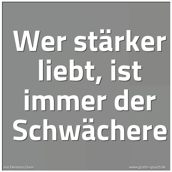 Spruchbild mit dem Text 'Wer stärker liebt,
ist immer der Schwächere'