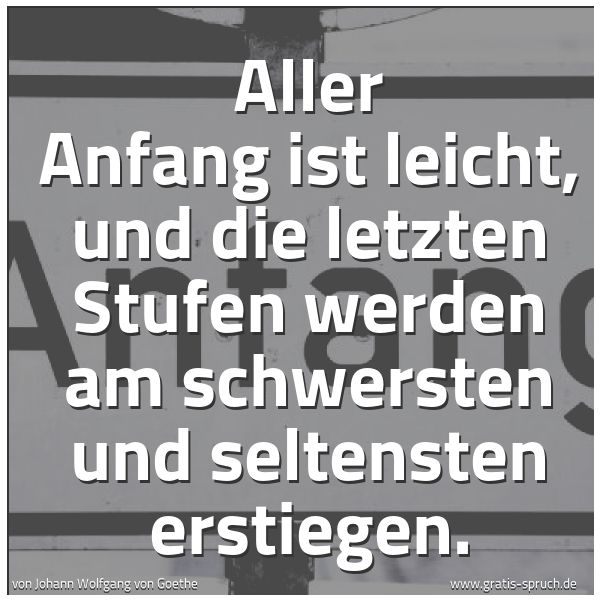 Spruchbild mit dem Text 'Aller Anfang ist leicht,
und die letzten Stufen werden am schwersten
und seltensten erstiegen.'