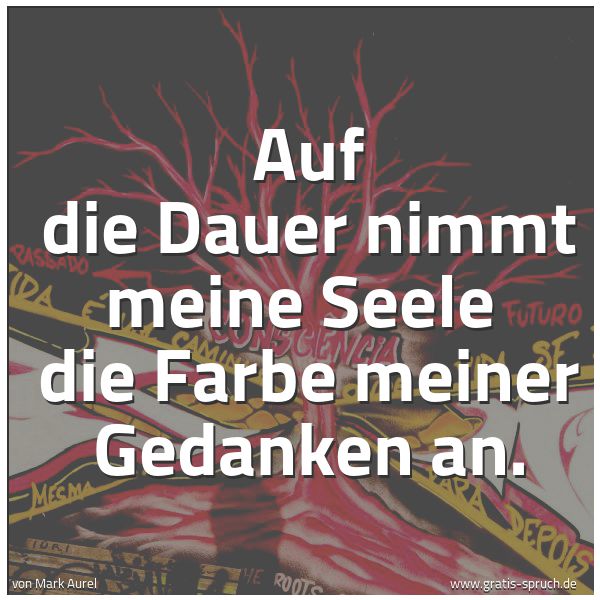 Spruchbild mit dem Text 'Auf die Dauer nimmt meine Seele
die Farbe meiner Gedanken an.'