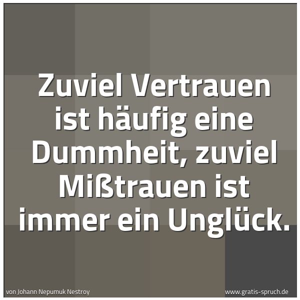Spruchbild mit dem Text 'Zuviel Vertrauen ist häufig eine Dummheit,
zuviel Mißtrauen ist immer ein Unglück.'